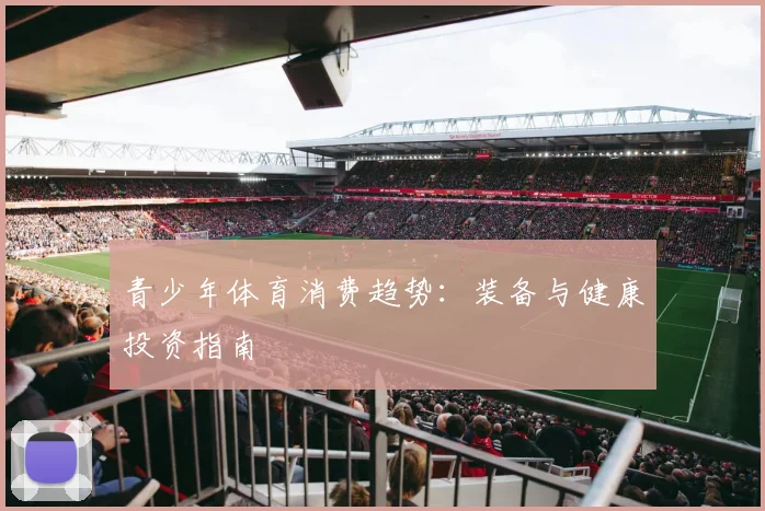 青少年体育消费趋势：装备与健康投资指南