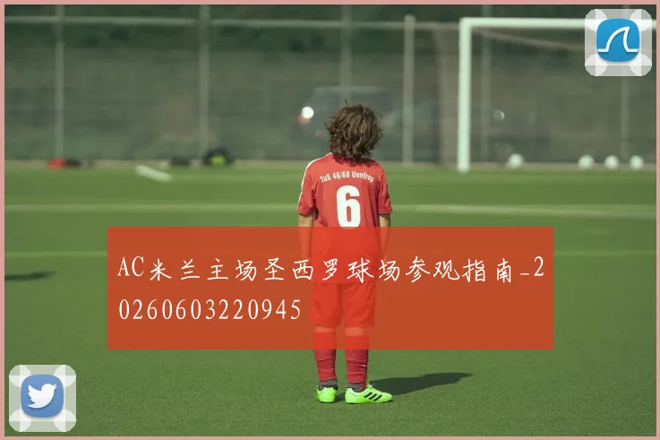 AC米兰主场圣西罗球场参观指南_20260603220945