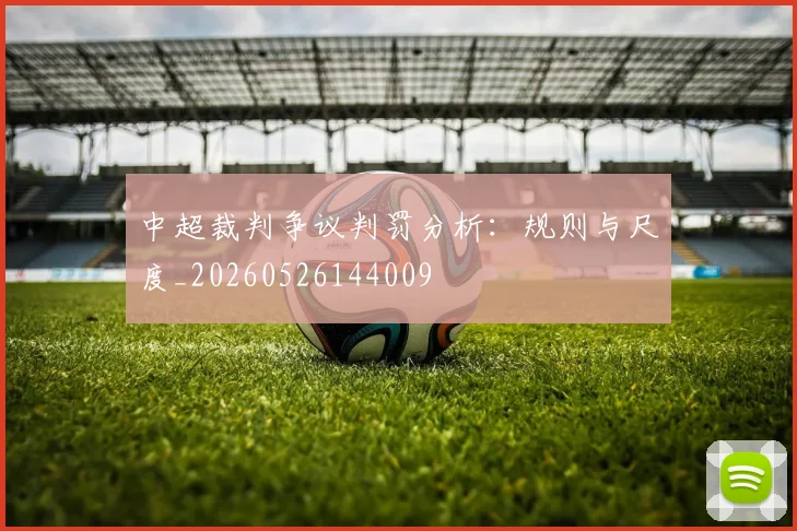 中超裁判争议判罚分析：规则与尺度_20260526144009