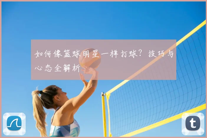 如何像篮球明星一样打球？技巧与心态全解析