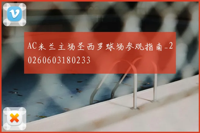 AC米兰主场圣西罗球场参观指南_20260603180233