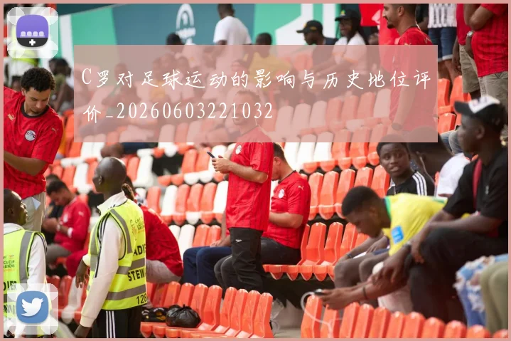 C罗对足球运动的影响与历史地位评价_20260603221032