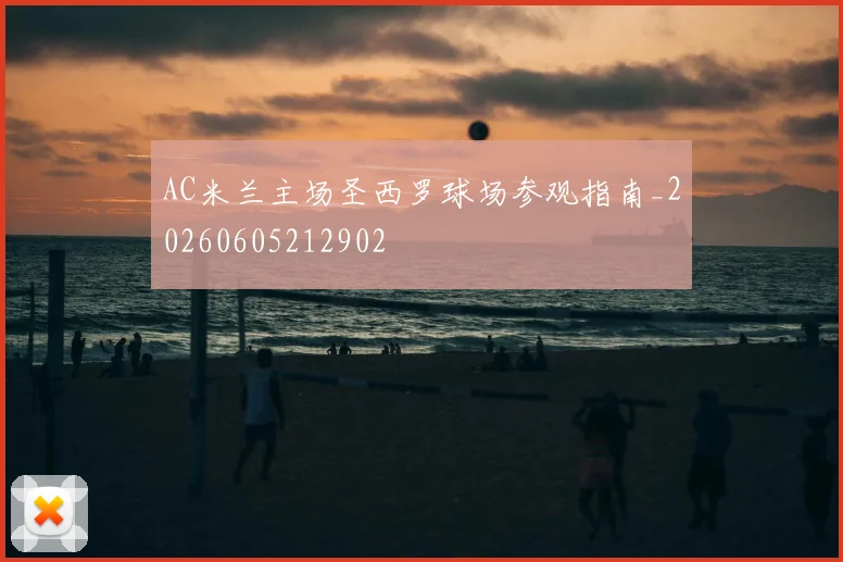 AC米兰主场圣西罗球场参观指南_20260605212902
