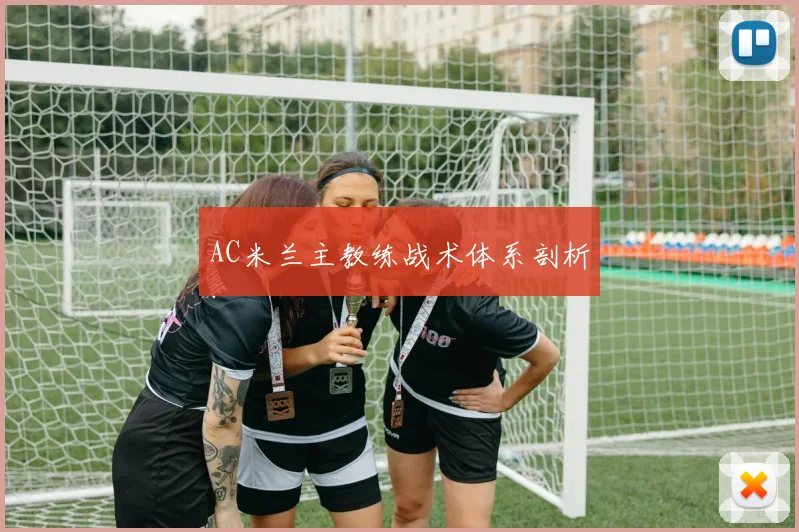 AC米兰主教练战术体系剖析